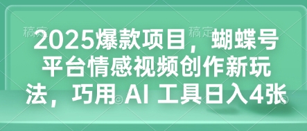 2025爆款项目，蝴蝶号平台情感视频创作新玩法，巧用 AI 工具日入4张-ANQUYE-HENHENLU-26UUU[首页]