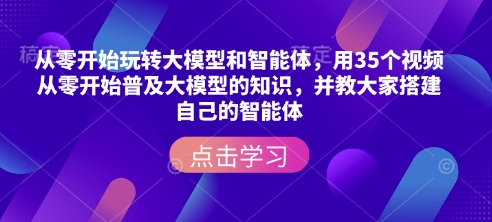 从零开始玩转大模型和智能体，​用35个视频从零开始普及大模型的知识，并教大家搭建自己的智能体-ANQUYE-HENHENLU-26UUU[首页]