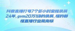 抖音直播打号7个多小时全程录屏24年，gvm20万1场的录屏，懂的都懂直播行业风向标-ANQUYE-HENHENLU-26UUU[首页]