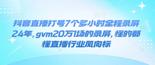 抖音直播打号7个多小时全程录屏24年，gvm20万1场的录屏，懂的都懂直播行业风向标-ANQUYE-HENHENLU-26UUU[首页]