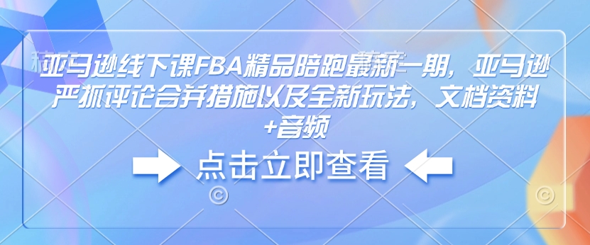 亚马逊线下课FBA精品陪跑最新一期，亚马逊严抓评论合并措施以及全新玩法，文档资料+音频-ANQUYE-HENHENLU-26UUU[首页]