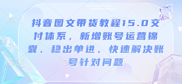 抖音图文带货教程15.0交付体系，新增账号运营锦囊、稳出单进、快速解决账号针对问题-ANQUYE-HENHENLU-26UUU[首页]