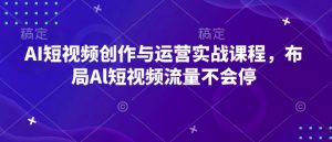 AI短视频创作与运营实战课程，布局Al短视频流量不会停-ANQUYE-HENHENLU-26UUU[首页]