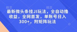 最新微头条挂JI玩法，全自动撸收益，全网首发，单账号日入300+，附矩阵玩法【揭秘】-ANQUYE-HENHENLU-26UUU[首页]