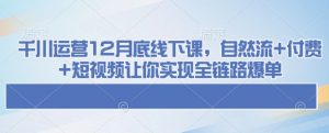 千川运营12月底线下课，自然流+付费+短视频让你实现全链路爆单-ANQUYE-HENHENLU-26UUU[首页]