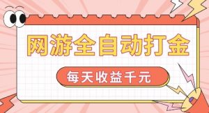 网游全自动打金，每天收益1k+ 简单有手就行【揭秘】-ANQUYE-HENHENLU-26UUU[首页]