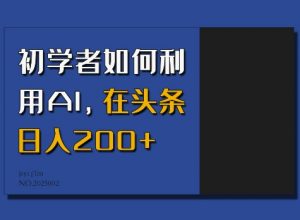 初学者如何利用AI，在头条日入200+-ANQUYE-HENHENLU-26UUU[首页]