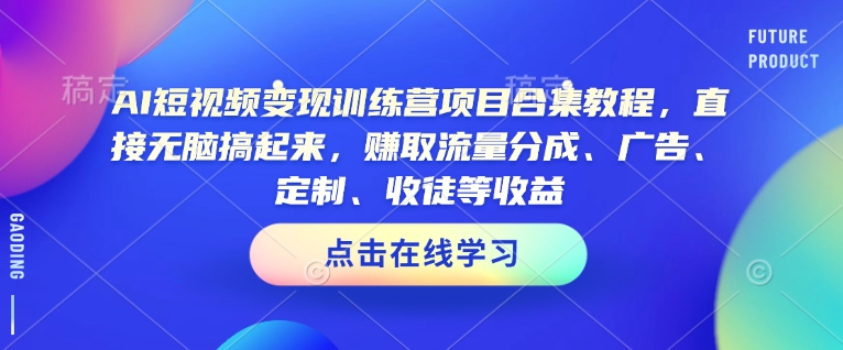 AI短视频变现训练营项目合集教程，直接无脑搞起来，赚取流量分成、广告、定制、收徒等收益-ANQUYE-HENHENLU-26UUU[首页]