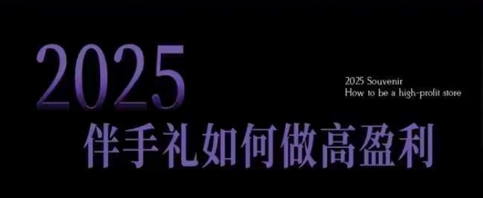 2025伴手礼如何做高盈利门店，小白保姆级伴手礼开店指南，伴手礼最新实战10大攻略，突破获客瓶颈-ANQUYE-HENHENLU-26UUU[首页]
