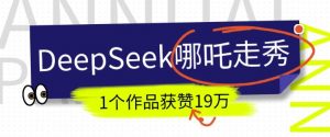 DeepSeek做抖音爆火的AI哪吒走秀视频，1个作品获赞19万+，我教你怎么做-ANQUYE-HENHENLU-26UUU[首页]