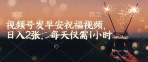 视频号发早安祝福视频，日入2张，每天仅需1小时-ANQUYE-HENHENLU-26UUU[首页]