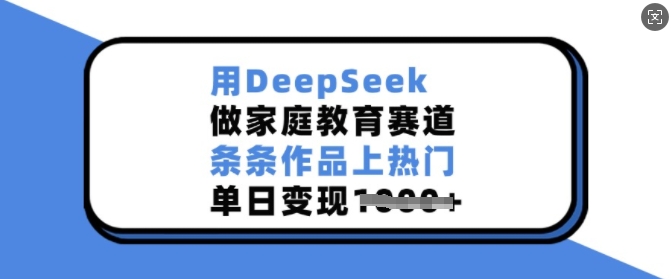 用DeepSeek做家庭教育赛道，条条作品上热门，单日变现多张-ANQUYE-HENHENLU-26UUU[首页]