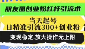 朋友圈创业粉杠杆引流术，当天起号日精准引流300+创业粉，变现稳定，放大操作无上限-ANQUYE-HENHENLU-26UUU[首页]