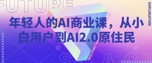 年轻人的AI商业课，从小白用户到AI2.0原住民-ANQUYE-HENHENLU-26UUU[首页]