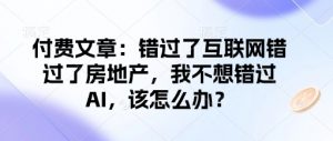 付费文章：错过了互联网错过了房地产，我不想错过AI，该怎么办？-ANQUYE-HENHENLU-26UUU[首页]