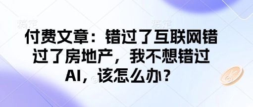 付费文章：错过了互联网错过了房地产，我不想错过AI，该怎么办？-ANQUYE-HENHENLU-26UUU[首页]