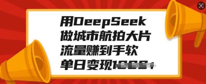 用DeepSeek做城市航拍大片，流量赚到手软，单日变现多张-ANQUYE-HENHENLU-26UUU[首页]