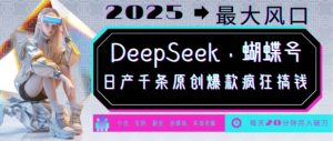 DeepSeek+蝴蝶号，2025年最大风口，日产千条原创爆款，轻松月入破W-ANQUYE-HENHENLU-26UUU[首页]