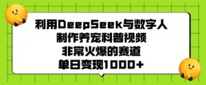 利用DeepSeek与数字人制作养宠科普视频，非常火爆的赛道，单日变现多张-ANQUYE-HENHENLU-26UUU[首页]