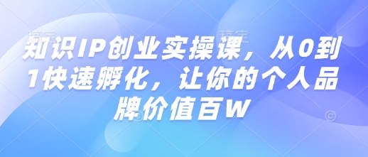 知识IP创业实操课，从0到1快速孵化，让你的个人品牌价值百W-ANQUYE-HENHENLU-26UUU[首页]
