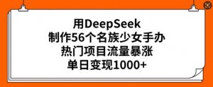 用DeepSeek制作56个名族少女手办，热门项目流量暴涨，单日变现多张-ANQUYE-HENHENLU-26UUU[首页]