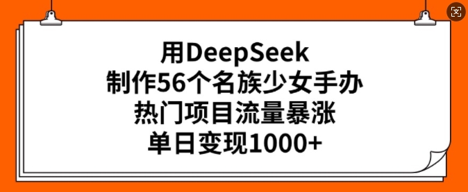 用DeepSeek制作56个名族少女手办，热门项目流量暴涨，单日变现多张-ANQUYE-HENHENLU-26UUU[首页]