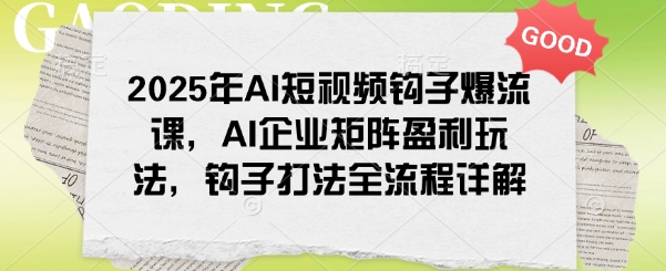 2025年AI短视频钩子爆流课，AI企业矩阵盈利玩法，钩子打法全流程详解-ANQUYE-HENHENLU-26UUU[首页]