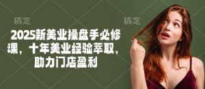 2025新美业操盘手必修课，十年美业经验萃取，助力门店盈利-ANQUYE-HENHENLU-26UUU[首页]