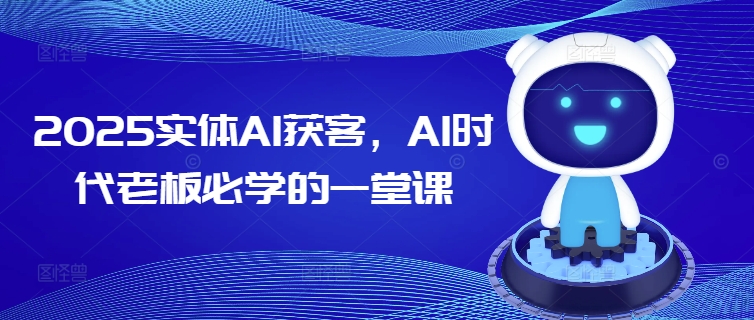 2025实体AI获客，AI时代老板必学的一堂课-ANQUYE-HENHENLU-26UUU[首页]