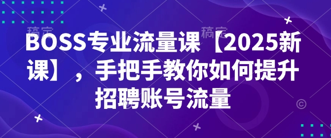 BOSS专业流量课【2025新课】，手把手教你如何提升招聘账号流量-ANQUYE-HENHENLU-26UUU[首页]