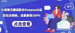 小说推文搬运配合Deepseek设定玩法揭秘，流量暴涨100%-ANQUYE-HENHENLU-26UUU[首页]