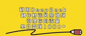 利用DeepSeek制作财运风景视频，引爆你的流量，单日变现多张-ANQUYE-HENHENLU-26UUU[首页]