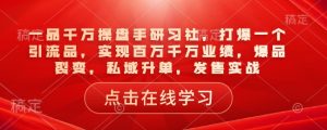 一品千万操盘手研习社，打爆一个引流品，实现百万千万业绩，爆品裂变，私域升单，发售实战-ANQUYE-HENHENLU-26UUU[首页]