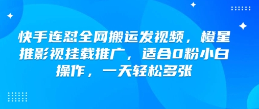 快手连怼全网搬运发视频，橙星推影视挂载推广，适合0粉小白操作，一天轻松多张-ANQUYE-HENHENLU-26UUU[首页]
