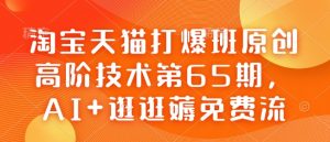 淘宝天猫打爆班原创高阶技术第65期，AI+逛逛薅免费流-ANQUYE-HENHENLU-26UUU[首页]