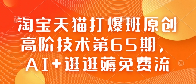 淘宝天猫打爆班原创高阶技术第65期，AI+逛逛薅免费流-ANQUYE-HENHENLU-26UUU[首页]