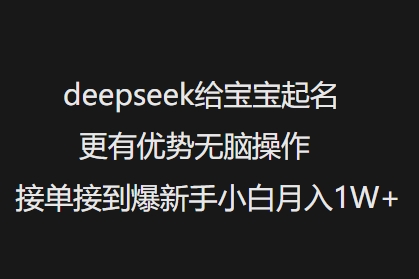 deepseek给宝宝起名更有优势无脑操作接单接到爆新手小白月入1W+-ANQUYE-HENHENLU-26UUU[首页]
