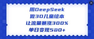 用DeepSeek做3D儿童绘本，让流量暴涨300%，单日变现多张-ANQUYE-HENHENLU-26UUU[首页]