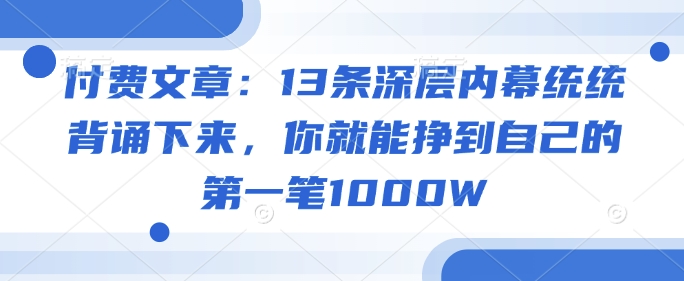 付费文章：13条深层内幕统统背诵下来，你就能挣到自己的第一笔1000W-ANQUYE-HENHENLU-26UUU[首页]