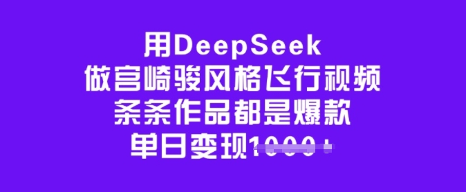 用DeepSeek做宫崎骏风格飞行视频，条条作品都是爆款，单日变现多张-ANQUYE-HENHENLU-26UUU[首页]