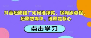抖音短剧推广如何选爆款，保姆级教程，短剧想爆单，选剧是核心-ANQUYE-HENHENLU-26UUU[首页]