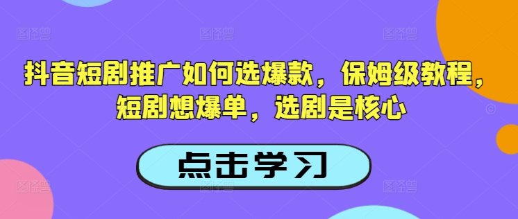 抖音短剧推广如何选爆款，保姆级教程，短剧想爆单，选剧是核心-ANQUYE-HENHENLU-26UUU[首页]