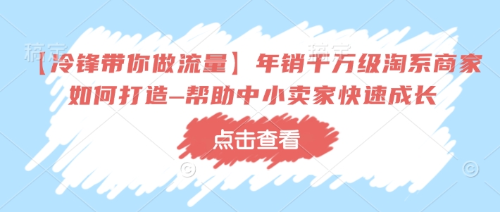 【冷锋带你做流量】年销千万级淘系商家如何打造–帮助中小卖家快速成长-ANQUYE-HENHENLU-26UUU[首页]