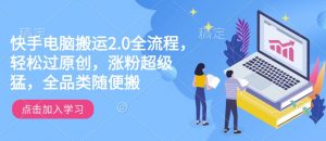 快手电脑搬运2.0全流程，轻松过原创，涨粉超级猛，全品类随便搬-ANQUYE-HENHENLU-26UUU[首页]