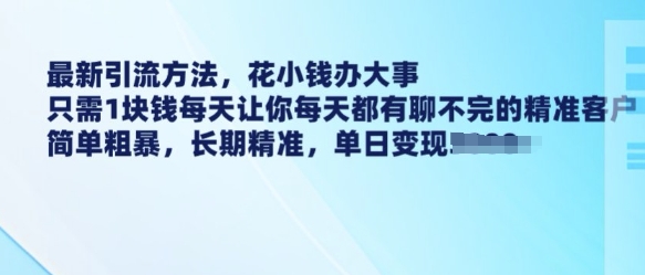 最新引流方法，花小钱办大事，只需1块钱每天让你每天都有聊不完的精准客户 简单粗暴，长期精准-ANQUYE-HENHENLU-26UUU[首页]