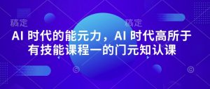 AI 时代的‮能元‬力，AI 时代高‮所于‬有技能课程‮一的‬门元‮知认‬课-ANQUYE-HENHENLU-26UUU[首页]