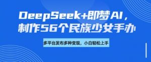 DeepSeek+即梦AI，制作56个民族少女手办，附详细教程+变现方向-ANQUYE-HENHENLU-26UUU[首页]